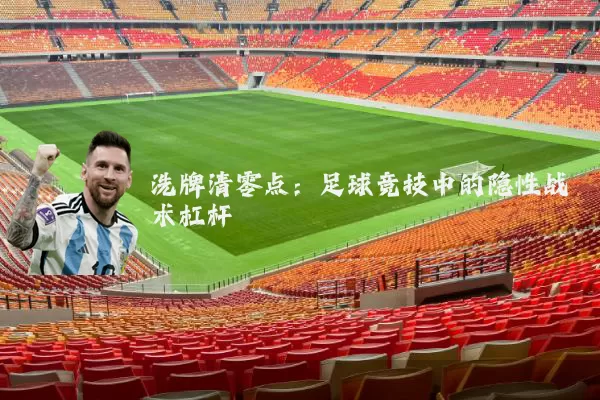 洗牌清零点:足球竞技中的隐性战术杠杆