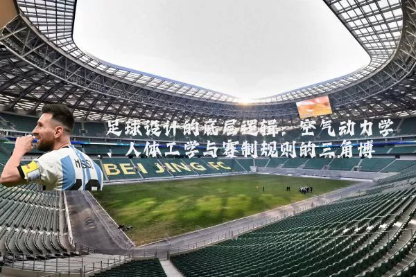 足球设计的底层逻辑：空气动力学、人体工学与赛制规则的三角博弈