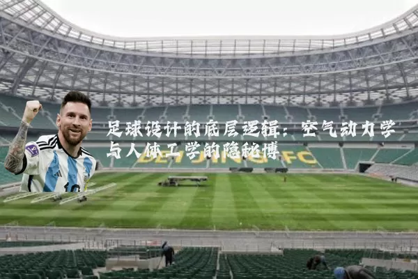足球设计的底层逻辑:空气动力学与人体工学的隐秘博弈