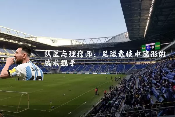 队医与理疗师：足球竞技中隐形的战术推手