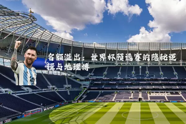 名额溢出：世界杯预选赛的隐秘逻辑与地理博弈