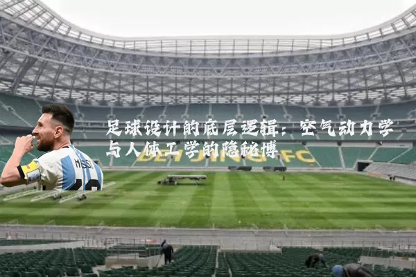 足球设计的底层逻辑：空气动力学与人体工学的隐秘博弈