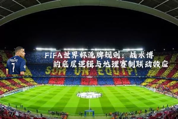 FIFA世界杯洗牌规则:战术博弈的底层逻辑与地理赛制联动效应
