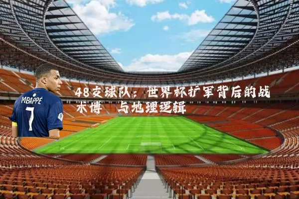 48支球队：世界杯扩军背后的战术博弈与地理逻辑