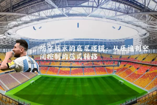 防守战术的底层逻辑：从压迫到空间控制的范式转移