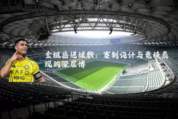 全组总进球数：赛制设计与竞技表现的深层博弈