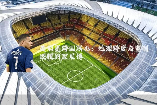 美加墨跨国联办:地理跨度与赛制逻辑的深层博弈