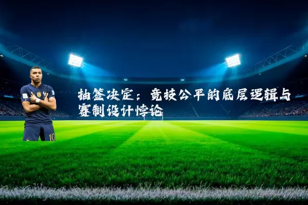 抽签决定:竞技公平的底层逻辑与赛制设计悖论