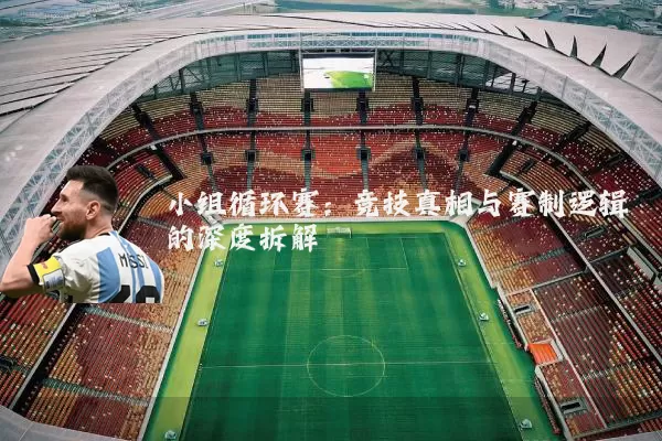 小组循环赛:竞技真相与赛制逻辑的深度拆解
