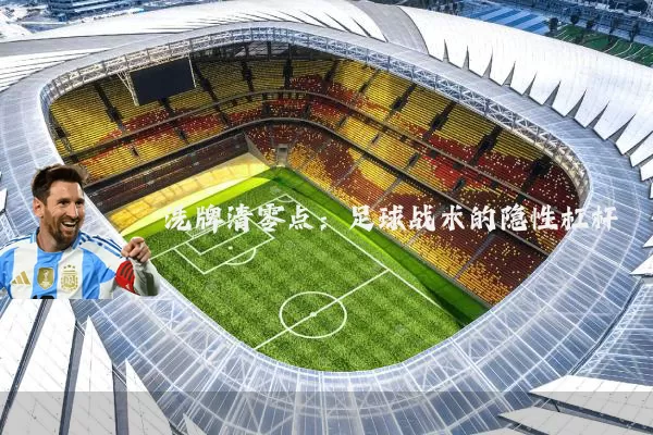 洗牌清零点:足球战术的隐性杠杆