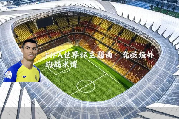 FIFA世界杯主题曲：竞技场外的战术博弈