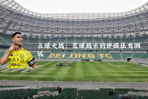 点球大战:足球战术的终极压力测试