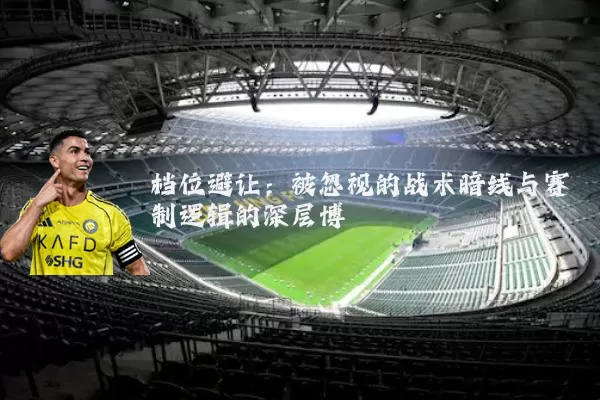 档位避让:被忽视的战术暗线与赛制逻辑的深层博弈