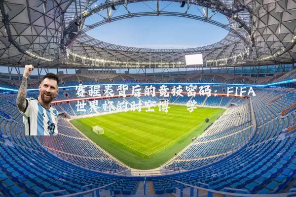 赛程表背后的竞技密码：FIFA世界杯的时空博弈学