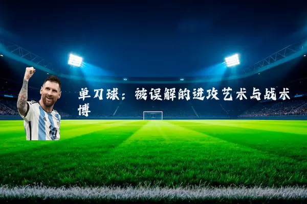 单刀球:被误解的进攻艺术与战术博弈