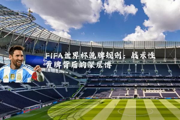 FIFA世界杯洗牌规则:战术性黄牌背后的深层博弈